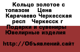 Кольцо золотое с топазом  › Цена ­ 7 500 - Карачаево-Черкесская респ., Черкесск г. Подарки и сувениры » Ювелирные изделия   